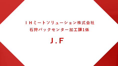 IHミートソリューション株式会社 石狩パックセンター加工課1係 J.F