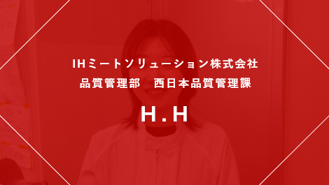 IHミートソリューション株式会社 品質管理室・名古屋パックセンター勤務 品質管理担当 Y.K