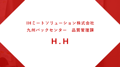 IHミートソリューション株式会社 品質管理室・名古屋パックセンター勤務 品質管理担当 Y.K